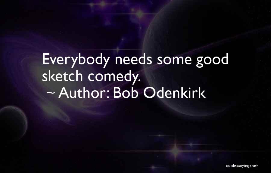 Bob Odenkirk Quotes: Everybody Needs Some Good Sketch Comedy.