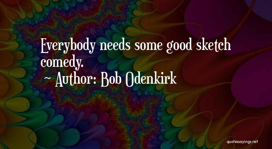 Bob Odenkirk Quotes: Everybody Needs Some Good Sketch Comedy.