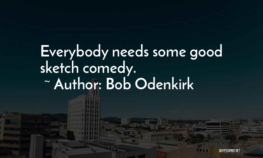 Bob Odenkirk Quotes: Everybody Needs Some Good Sketch Comedy.