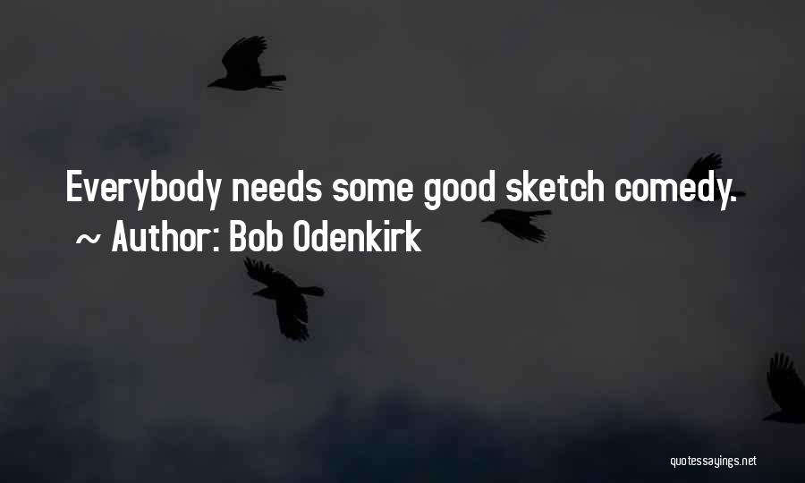 Bob Odenkirk Quotes: Everybody Needs Some Good Sketch Comedy.