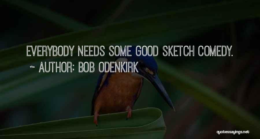 Bob Odenkirk Quotes: Everybody Needs Some Good Sketch Comedy.