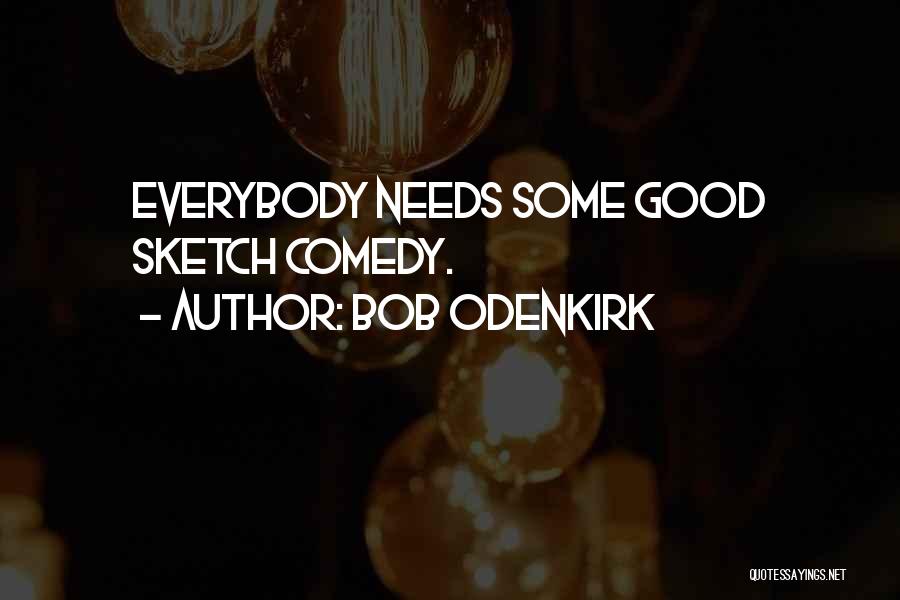 Bob Odenkirk Quotes: Everybody Needs Some Good Sketch Comedy.