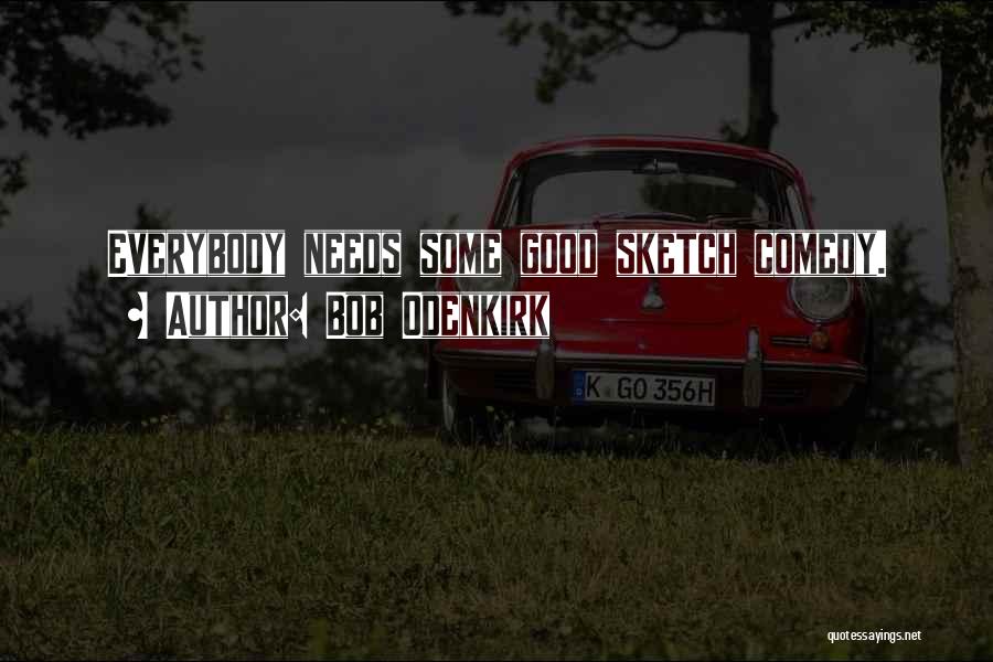 Bob Odenkirk Quotes: Everybody Needs Some Good Sketch Comedy.