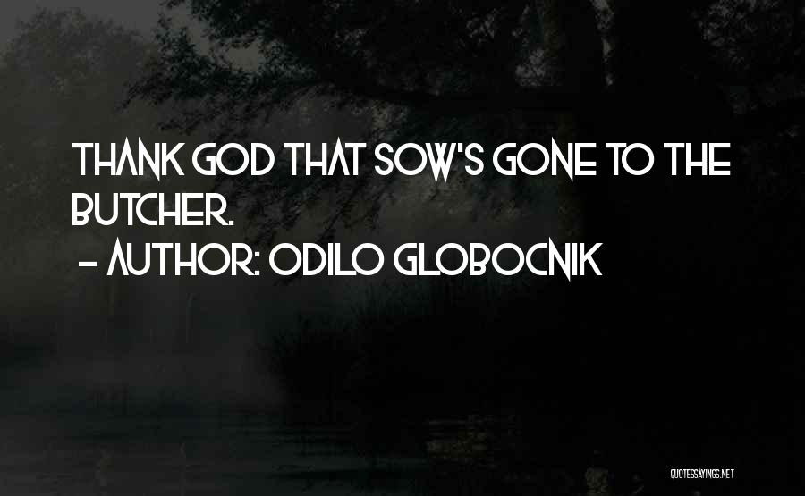 Odilo Globocnik Quotes: Thank God That Sow's Gone To The Butcher.