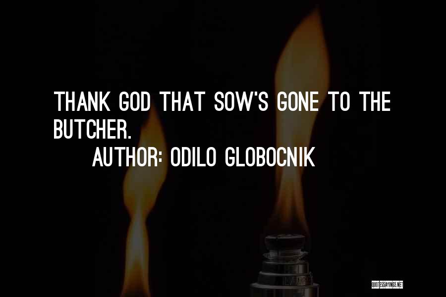 Odilo Globocnik Quotes: Thank God That Sow's Gone To The Butcher.