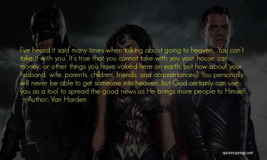 Van Harden Quotes: I've Heard It Said Many Times When Talking About Going To Heaven, 'you Can't Take It With You.' It's True