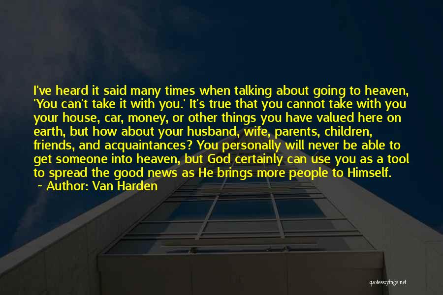 Van Harden Quotes: I've Heard It Said Many Times When Talking About Going To Heaven, 'you Can't Take It With You.' It's True