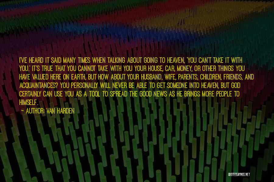 Van Harden Quotes: I've Heard It Said Many Times When Talking About Going To Heaven, 'you Can't Take It With You.' It's True