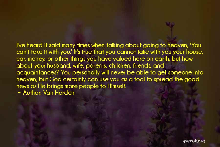 Van Harden Quotes: I've Heard It Said Many Times When Talking About Going To Heaven, 'you Can't Take It With You.' It's True