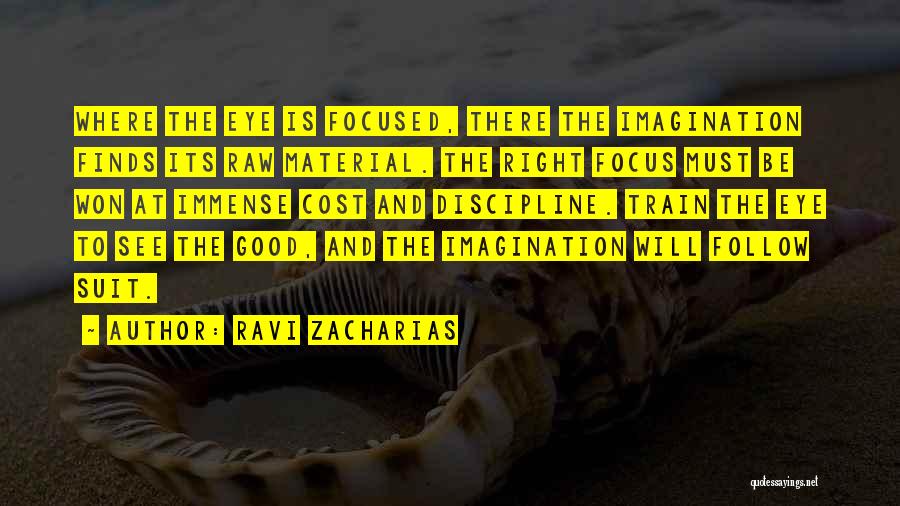 Ravi Zacharias Quotes: Where The Eye Is Focused, There The Imagination Finds Its Raw Material. The Right Focus Must Be Won At Immense