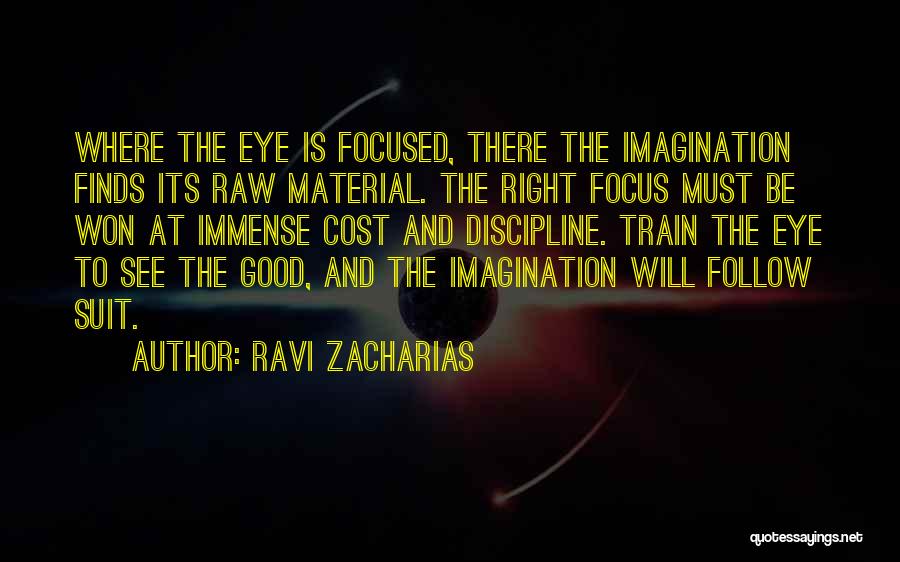 Ravi Zacharias Quotes: Where The Eye Is Focused, There The Imagination Finds Its Raw Material. The Right Focus Must Be Won At Immense