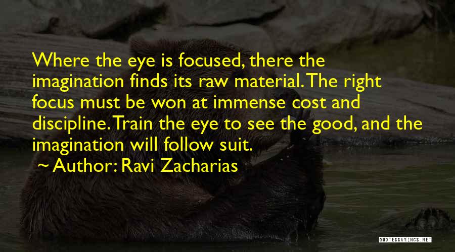 Ravi Zacharias Quotes: Where The Eye Is Focused, There The Imagination Finds Its Raw Material. The Right Focus Must Be Won At Immense