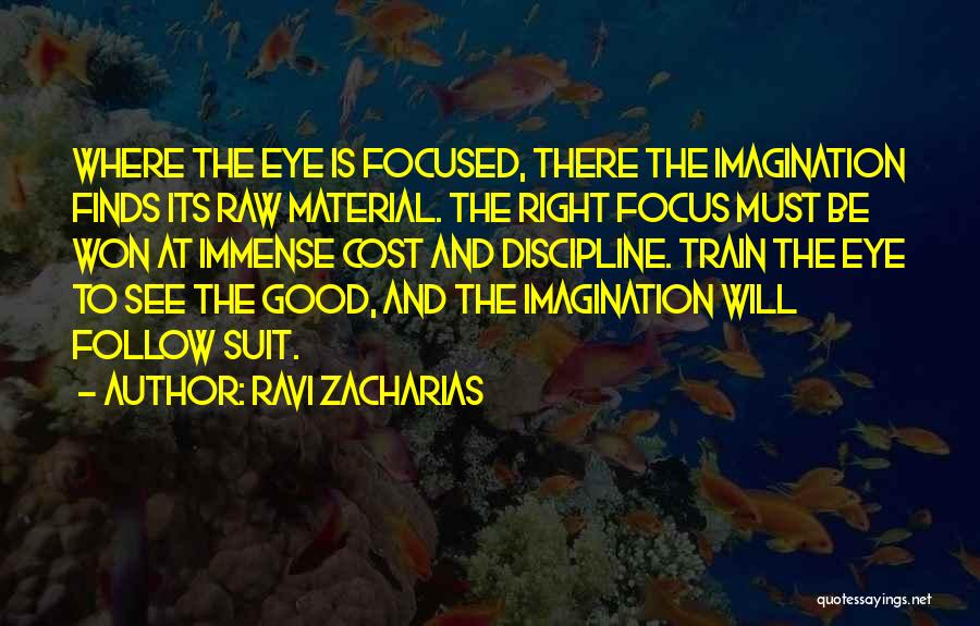 Ravi Zacharias Quotes: Where The Eye Is Focused, There The Imagination Finds Its Raw Material. The Right Focus Must Be Won At Immense