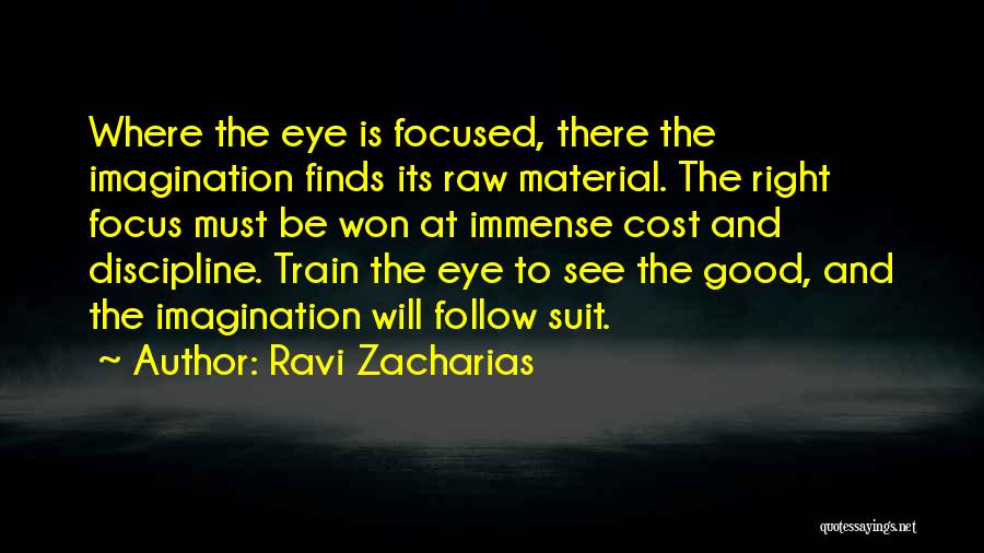 Ravi Zacharias Quotes: Where The Eye Is Focused, There The Imagination Finds Its Raw Material. The Right Focus Must Be Won At Immense