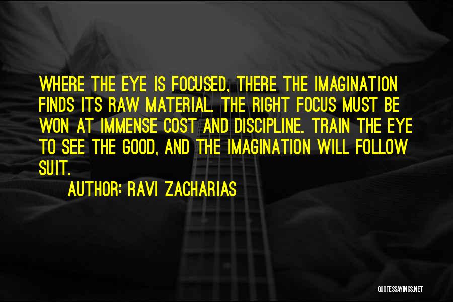 Ravi Zacharias Quotes: Where The Eye Is Focused, There The Imagination Finds Its Raw Material. The Right Focus Must Be Won At Immense