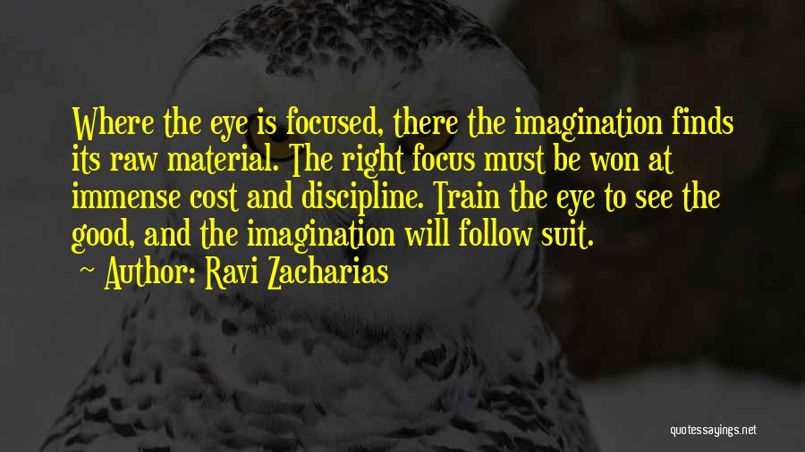 Ravi Zacharias Quotes: Where The Eye Is Focused, There The Imagination Finds Its Raw Material. The Right Focus Must Be Won At Immense