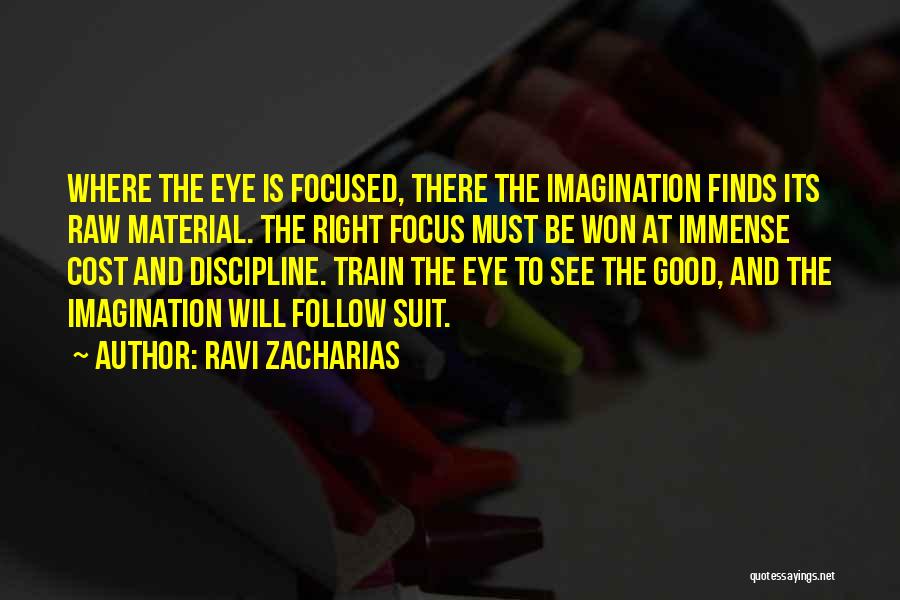 Ravi Zacharias Quotes: Where The Eye Is Focused, There The Imagination Finds Its Raw Material. The Right Focus Must Be Won At Immense