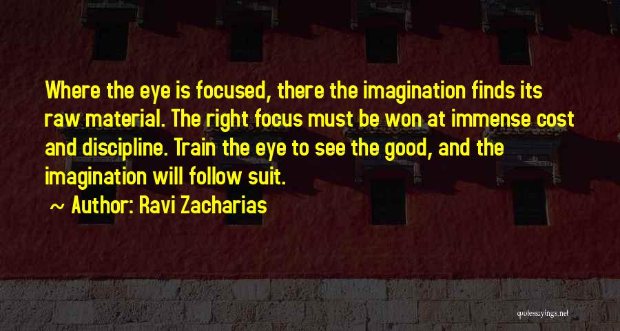 Ravi Zacharias Quotes: Where The Eye Is Focused, There The Imagination Finds Its Raw Material. The Right Focus Must Be Won At Immense