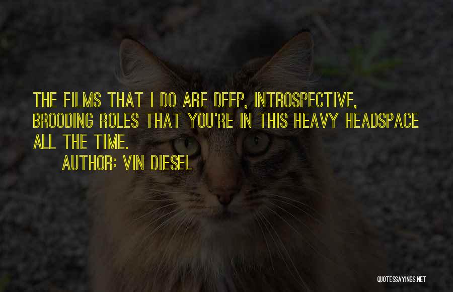 Vin Diesel Quotes: The Films That I Do Are Deep, Introspective, Brooding Roles That You're In This Heavy Headspace All The Time.