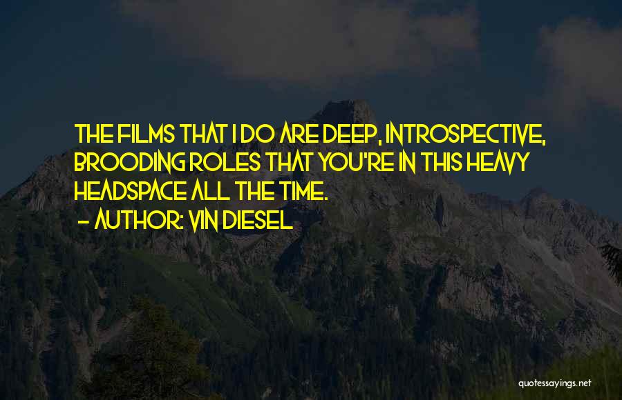 Vin Diesel Quotes: The Films That I Do Are Deep, Introspective, Brooding Roles That You're In This Heavy Headspace All The Time.