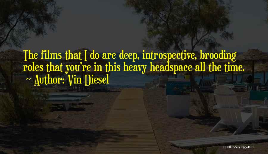 Vin Diesel Quotes: The Films That I Do Are Deep, Introspective, Brooding Roles That You're In This Heavy Headspace All The Time.