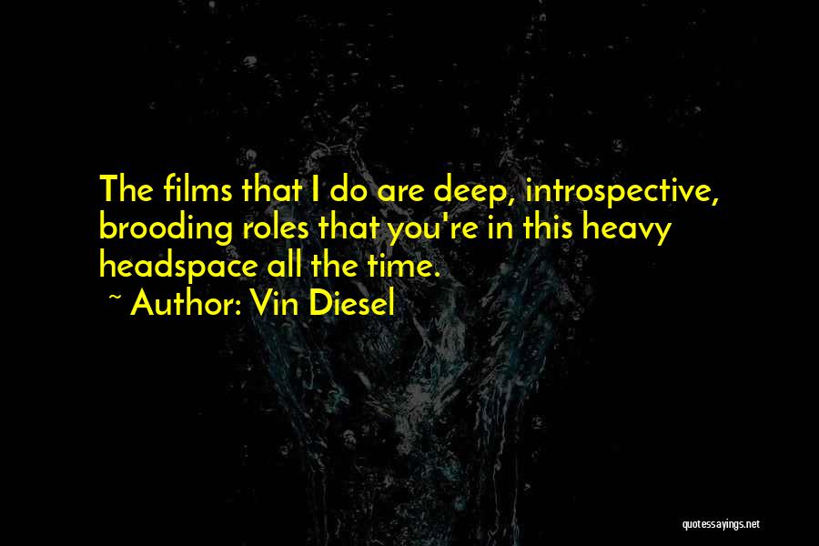 Vin Diesel Quotes: The Films That I Do Are Deep, Introspective, Brooding Roles That You're In This Heavy Headspace All The Time.