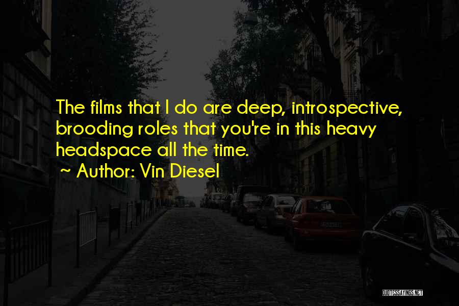 Vin Diesel Quotes: The Films That I Do Are Deep, Introspective, Brooding Roles That You're In This Heavy Headspace All The Time.