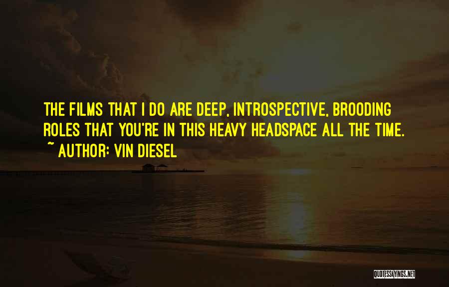 Vin Diesel Quotes: The Films That I Do Are Deep, Introspective, Brooding Roles That You're In This Heavy Headspace All The Time.