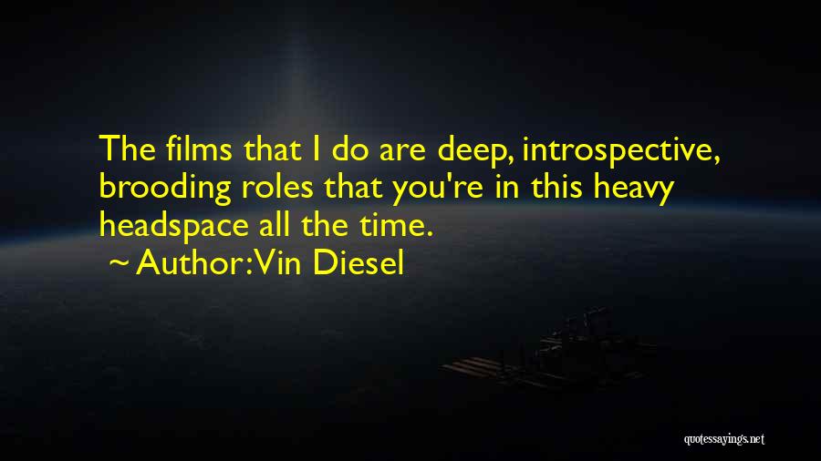 Vin Diesel Quotes: The Films That I Do Are Deep, Introspective, Brooding Roles That You're In This Heavy Headspace All The Time.