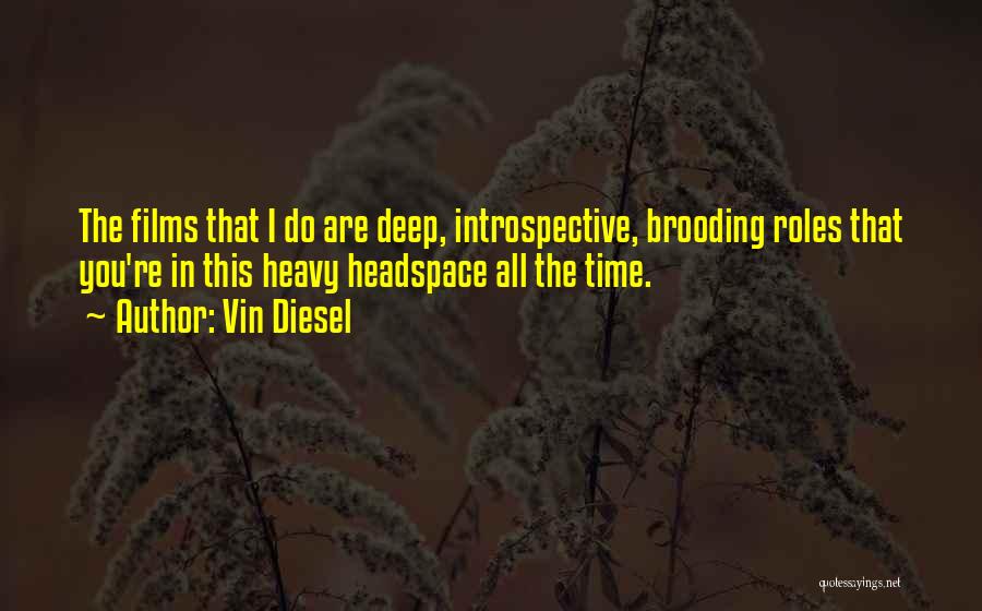 Vin Diesel Quotes: The Films That I Do Are Deep, Introspective, Brooding Roles That You're In This Heavy Headspace All The Time.