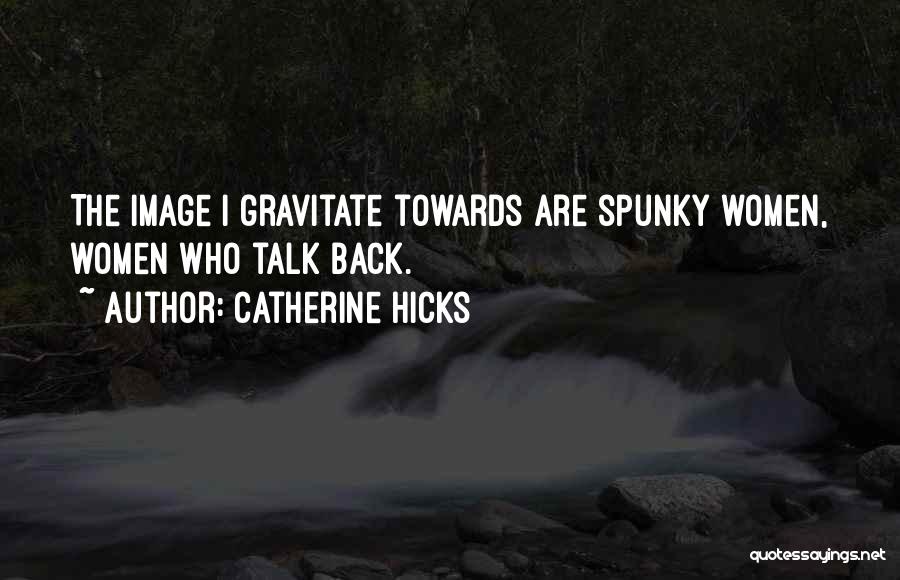 Catherine Hicks Quotes: The Image I Gravitate Towards Are Spunky Women, Women Who Talk Back.