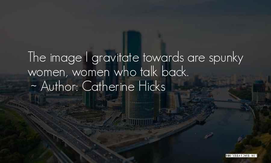 Catherine Hicks Quotes: The Image I Gravitate Towards Are Spunky Women, Women Who Talk Back.