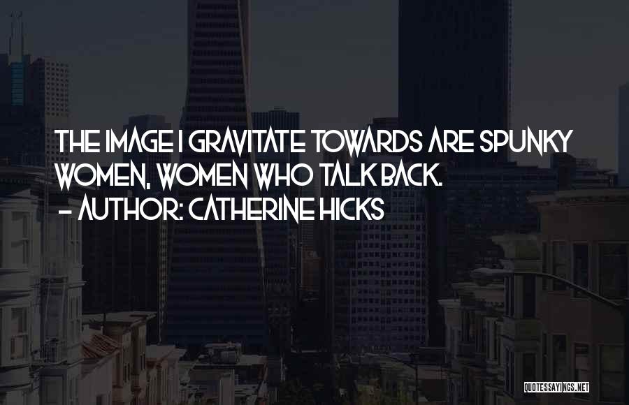 Catherine Hicks Quotes: The Image I Gravitate Towards Are Spunky Women, Women Who Talk Back.