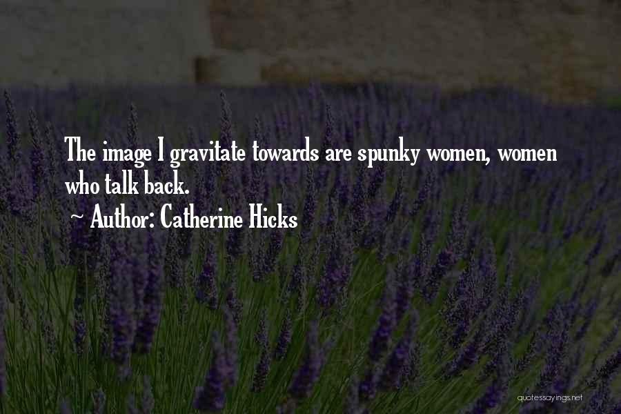 Catherine Hicks Quotes: The Image I Gravitate Towards Are Spunky Women, Women Who Talk Back.