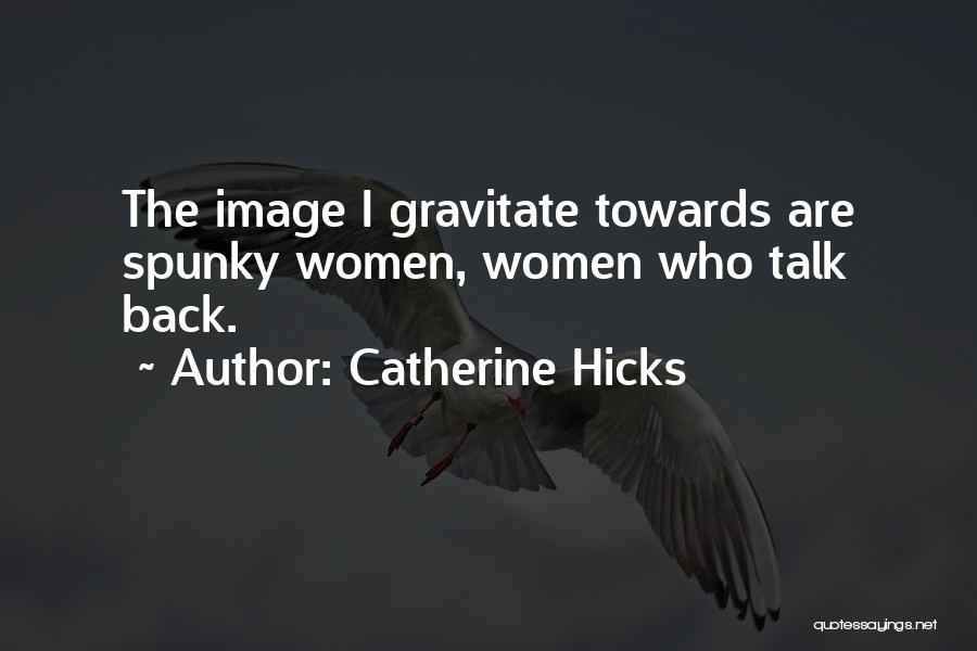 Catherine Hicks Quotes: The Image I Gravitate Towards Are Spunky Women, Women Who Talk Back.