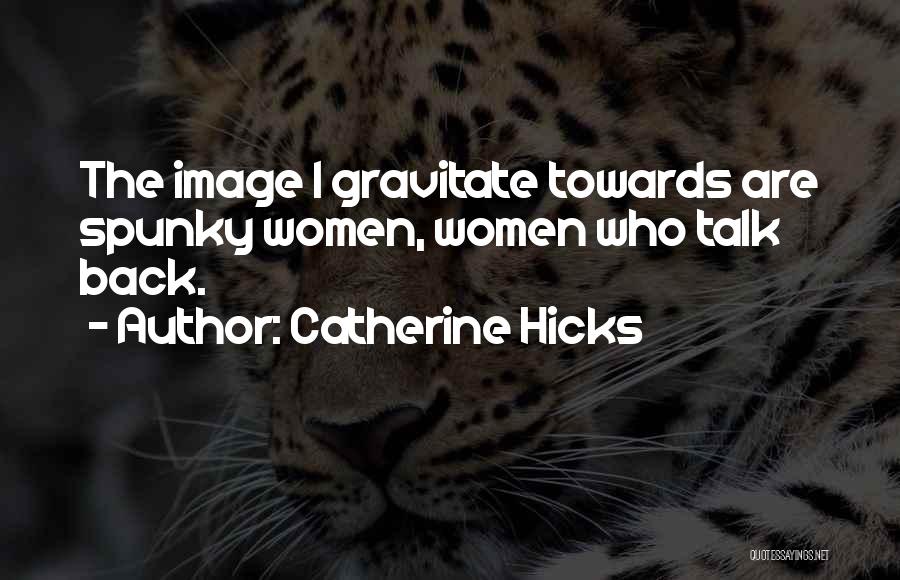 Catherine Hicks Quotes: The Image I Gravitate Towards Are Spunky Women, Women Who Talk Back.