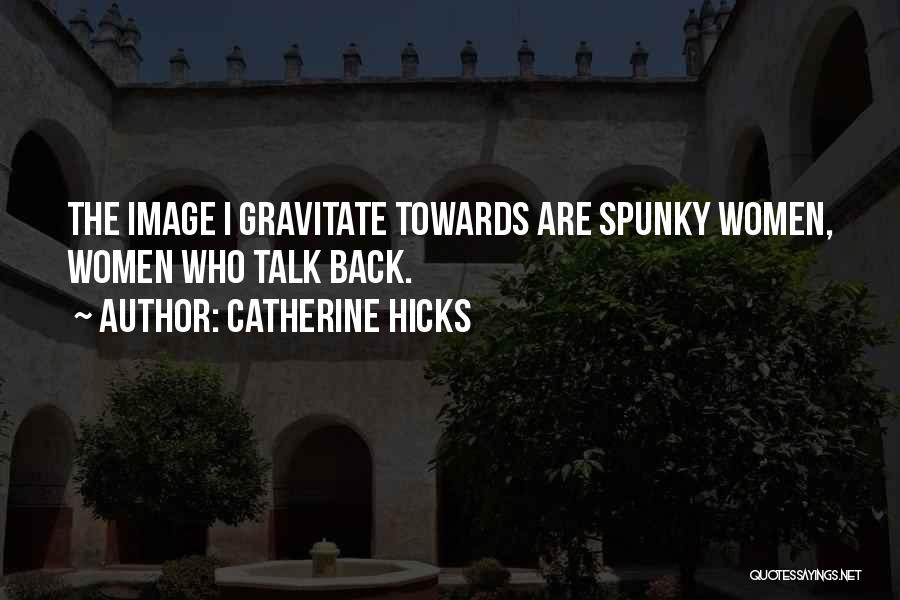 Catherine Hicks Quotes: The Image I Gravitate Towards Are Spunky Women, Women Who Talk Back.