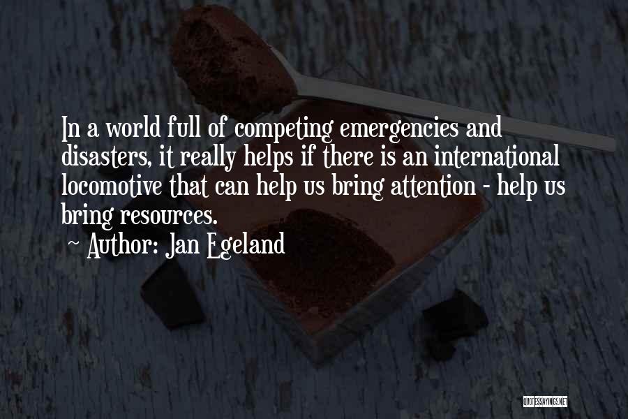 Jan Egeland Quotes: In A World Full Of Competing Emergencies And Disasters, It Really Helps If There Is An International Locomotive That Can