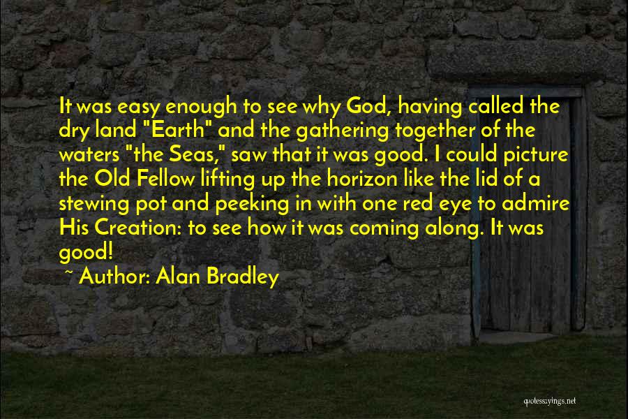 Alan Bradley Quotes: It Was Easy Enough To See Why God, Having Called The Dry Land Earth And The Gathering Together Of The