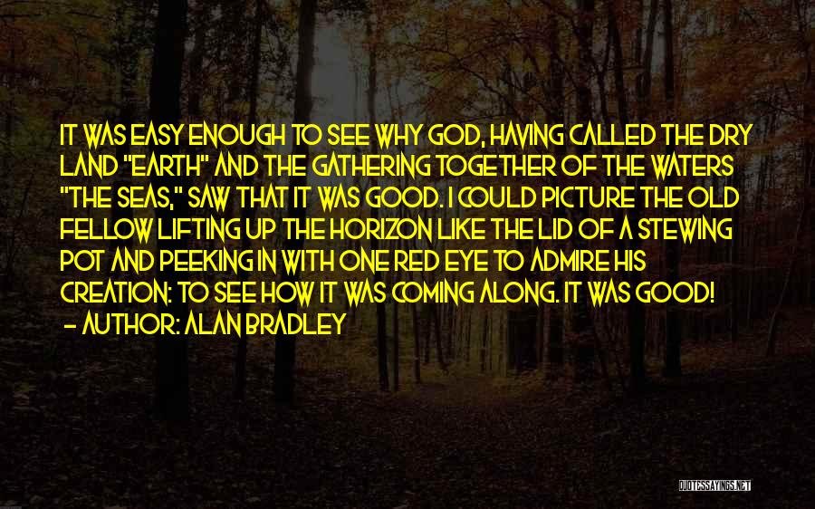 Alan Bradley Quotes: It Was Easy Enough To See Why God, Having Called The Dry Land Earth And The Gathering Together Of The