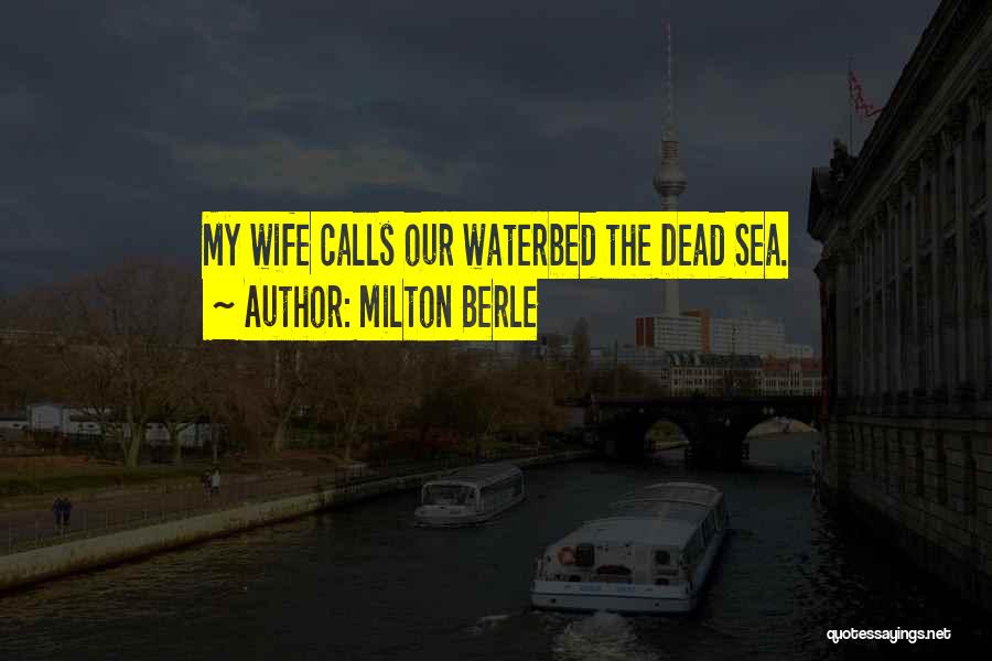 Milton Berle Quotes: My Wife Calls Our Waterbed The Dead Sea.