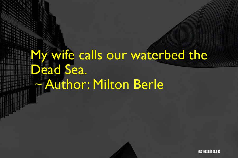 Milton Berle Quotes: My Wife Calls Our Waterbed The Dead Sea.