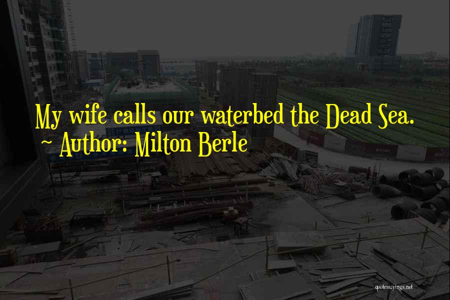 Milton Berle Quotes: My Wife Calls Our Waterbed The Dead Sea.