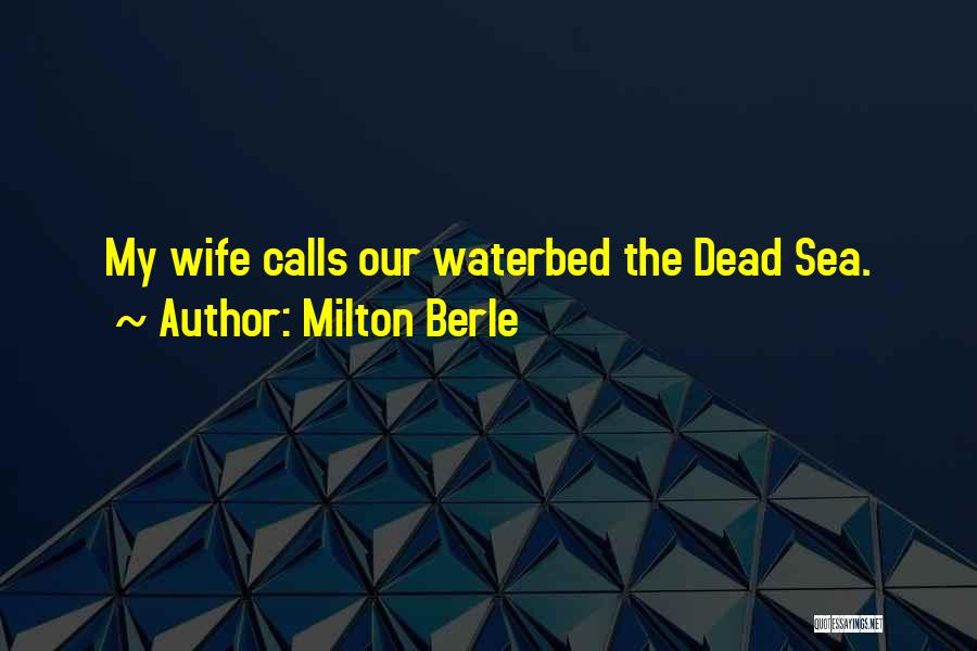 Milton Berle Quotes: My Wife Calls Our Waterbed The Dead Sea.