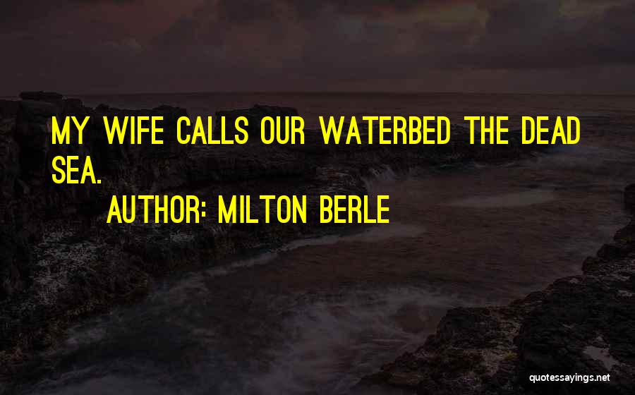 Milton Berle Quotes: My Wife Calls Our Waterbed The Dead Sea.