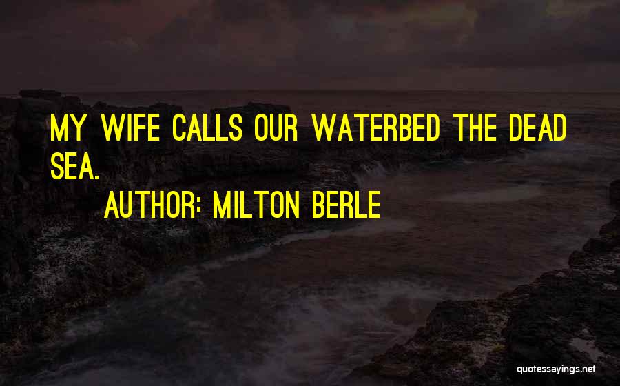 Milton Berle Quotes: My Wife Calls Our Waterbed The Dead Sea.