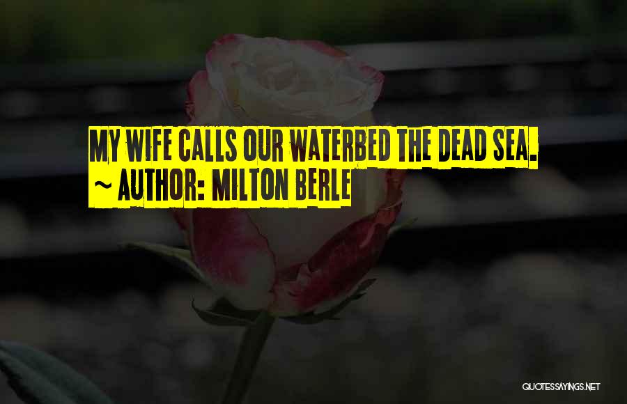 Milton Berle Quotes: My Wife Calls Our Waterbed The Dead Sea.