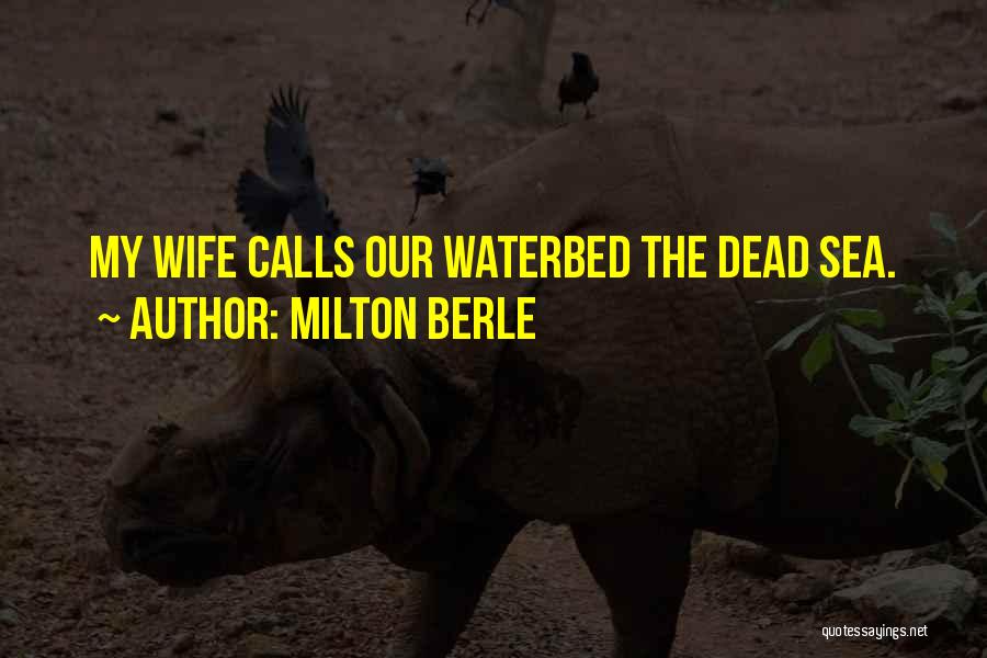 Milton Berle Quotes: My Wife Calls Our Waterbed The Dead Sea.