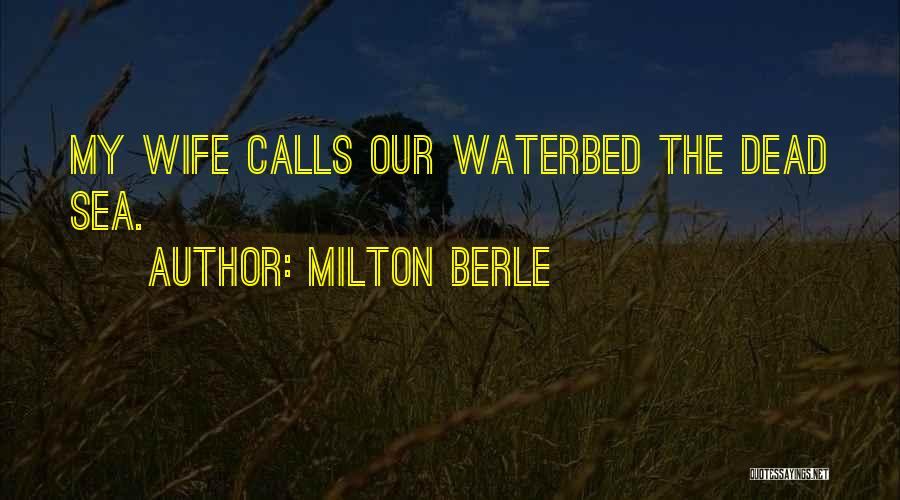 Milton Berle Quotes: My Wife Calls Our Waterbed The Dead Sea.