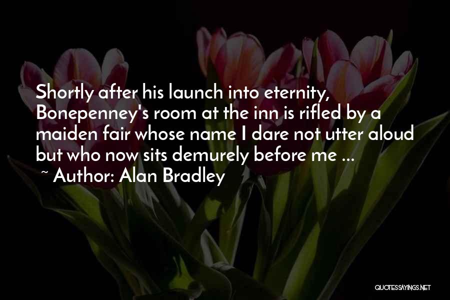 Alan Bradley Quotes: Shortly After His Launch Into Eternity, Bonepenney's Room At The Inn Is Rifled By A Maiden Fair Whose Name I